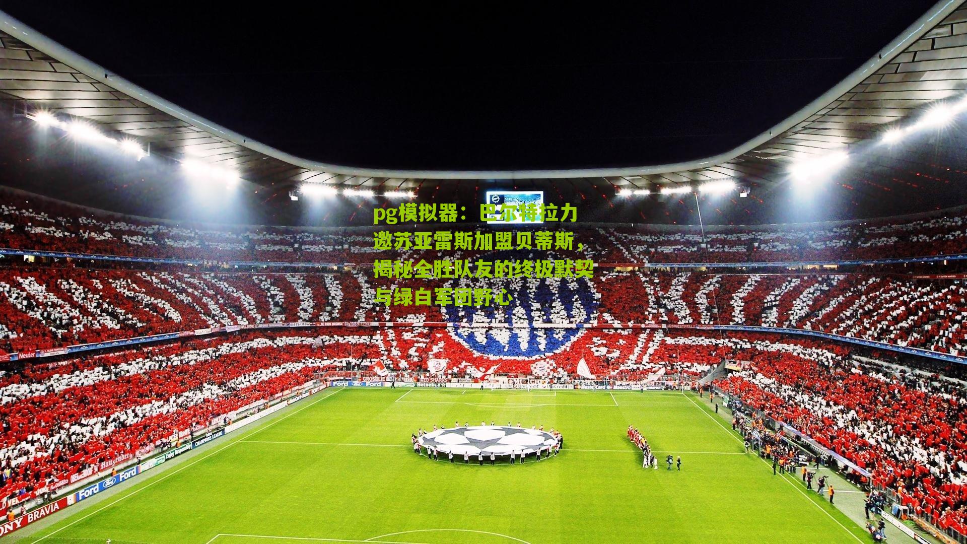 pg模拟器：巴尔特拉力邀苏亚雷斯加盟贝蒂斯，揭秘全胜队友的终极默契与绿白军团野心