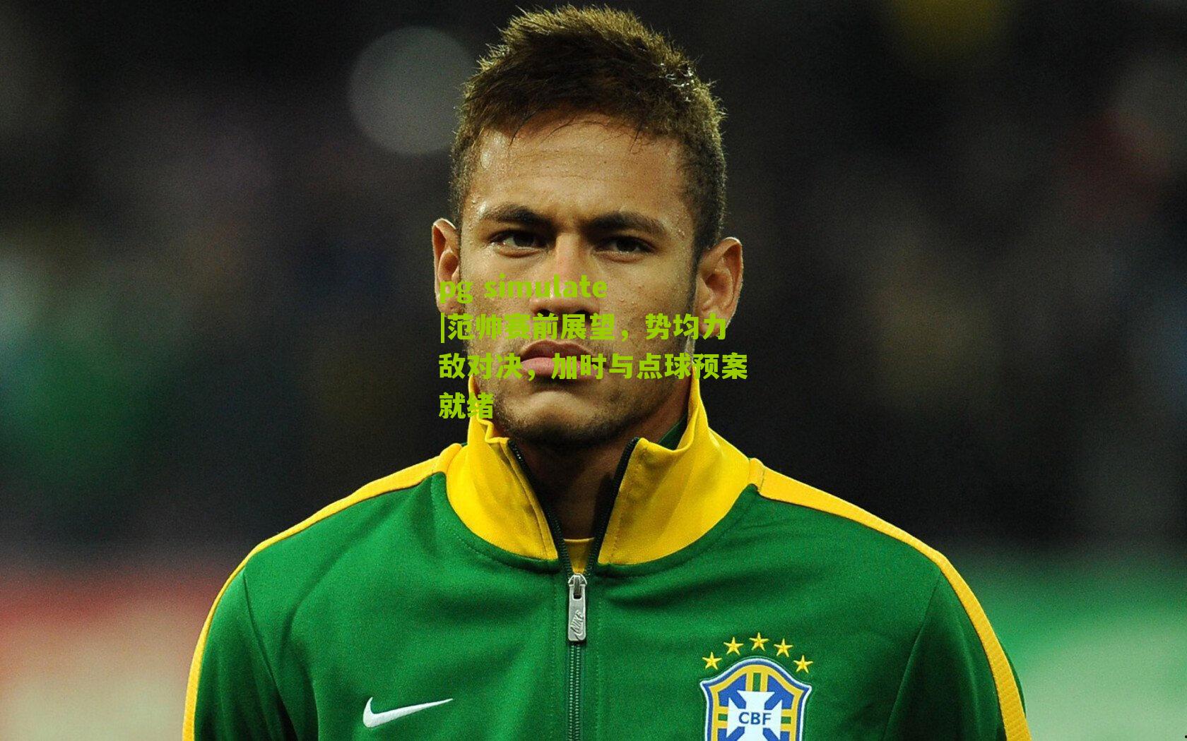 范帅赛前展望，势均力敌对决，加时与点球预案就绪