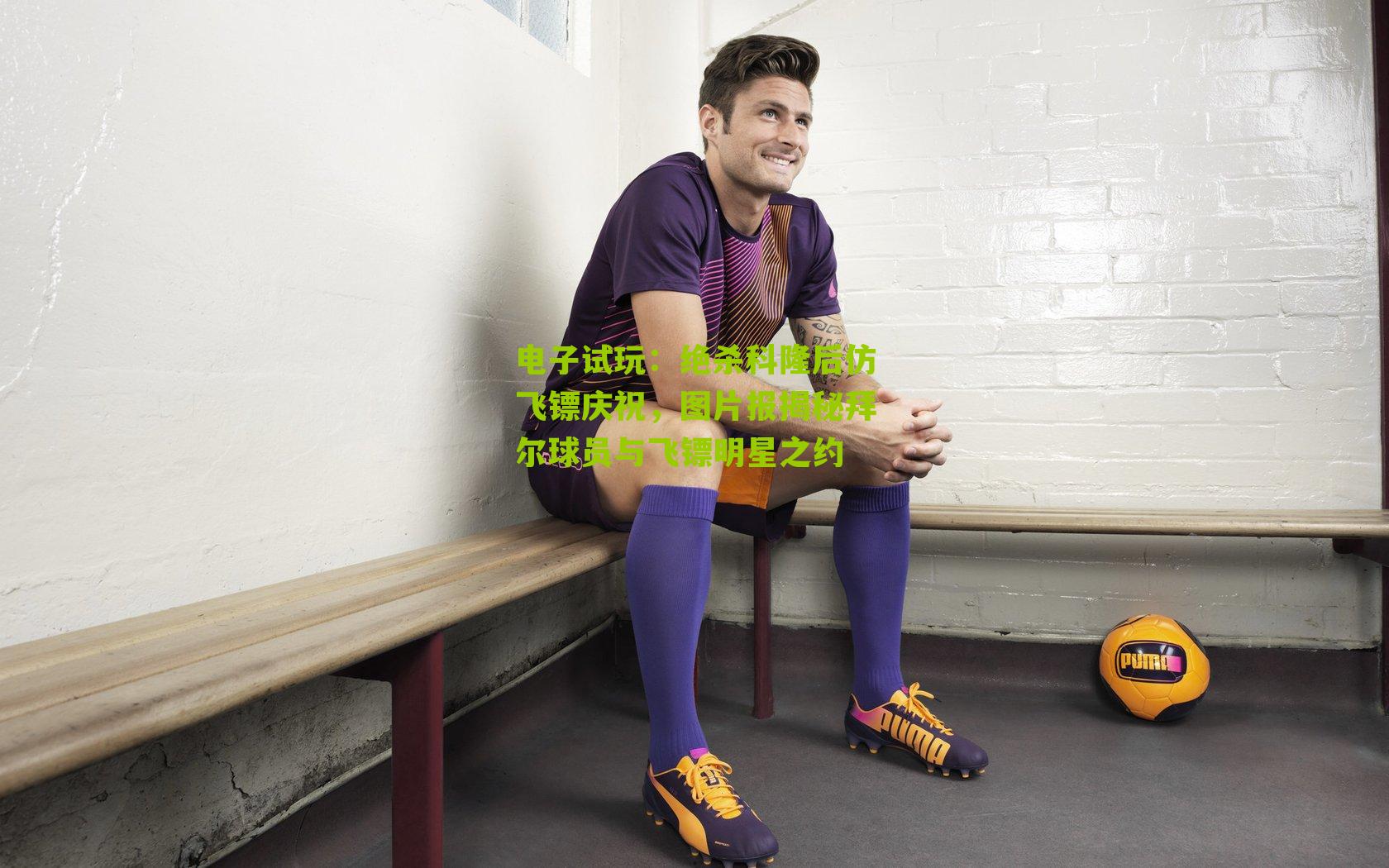 电子试玩：绝杀科隆后仿飞镖庆祝，图片报揭秘拜尔球员与飞镖明星之约