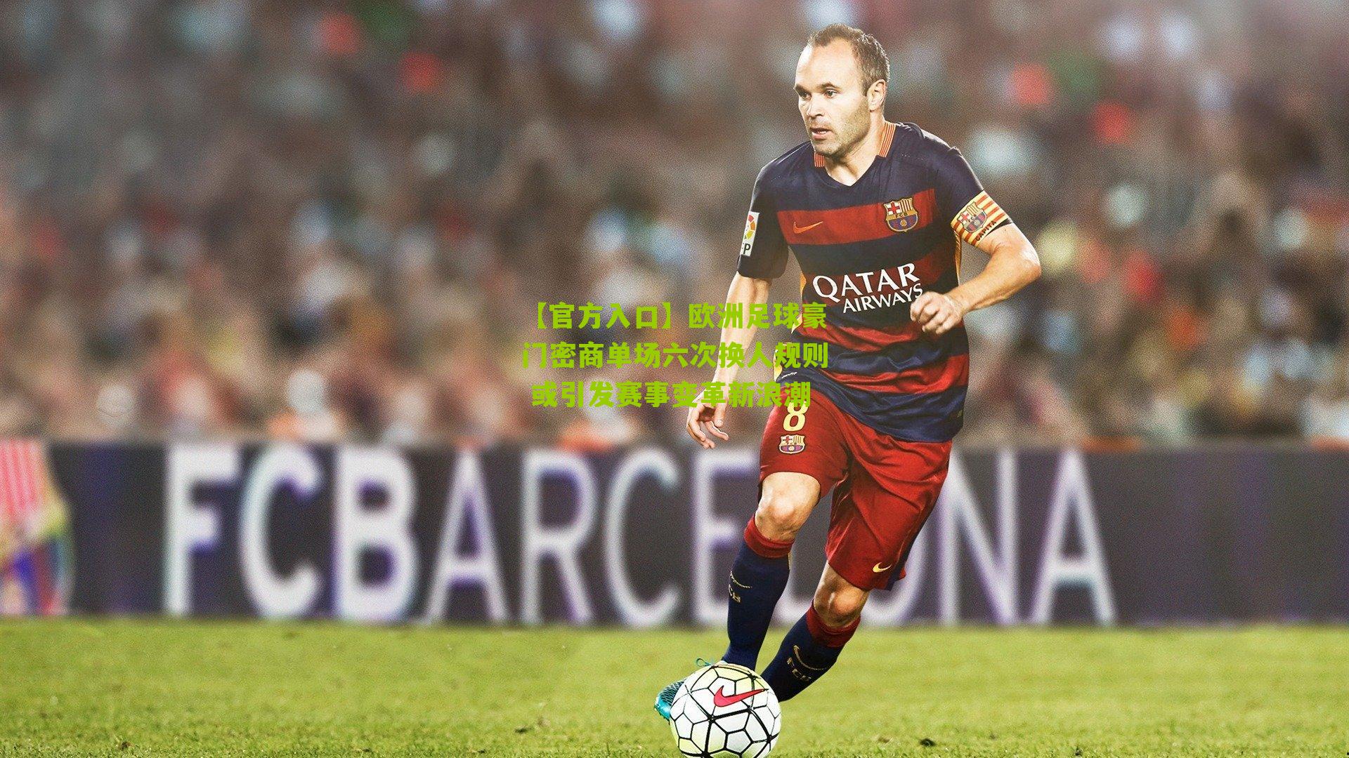 【官方入口】欧洲足球豪门密商单场六次换人规则 或引发赛事变革新浪潮