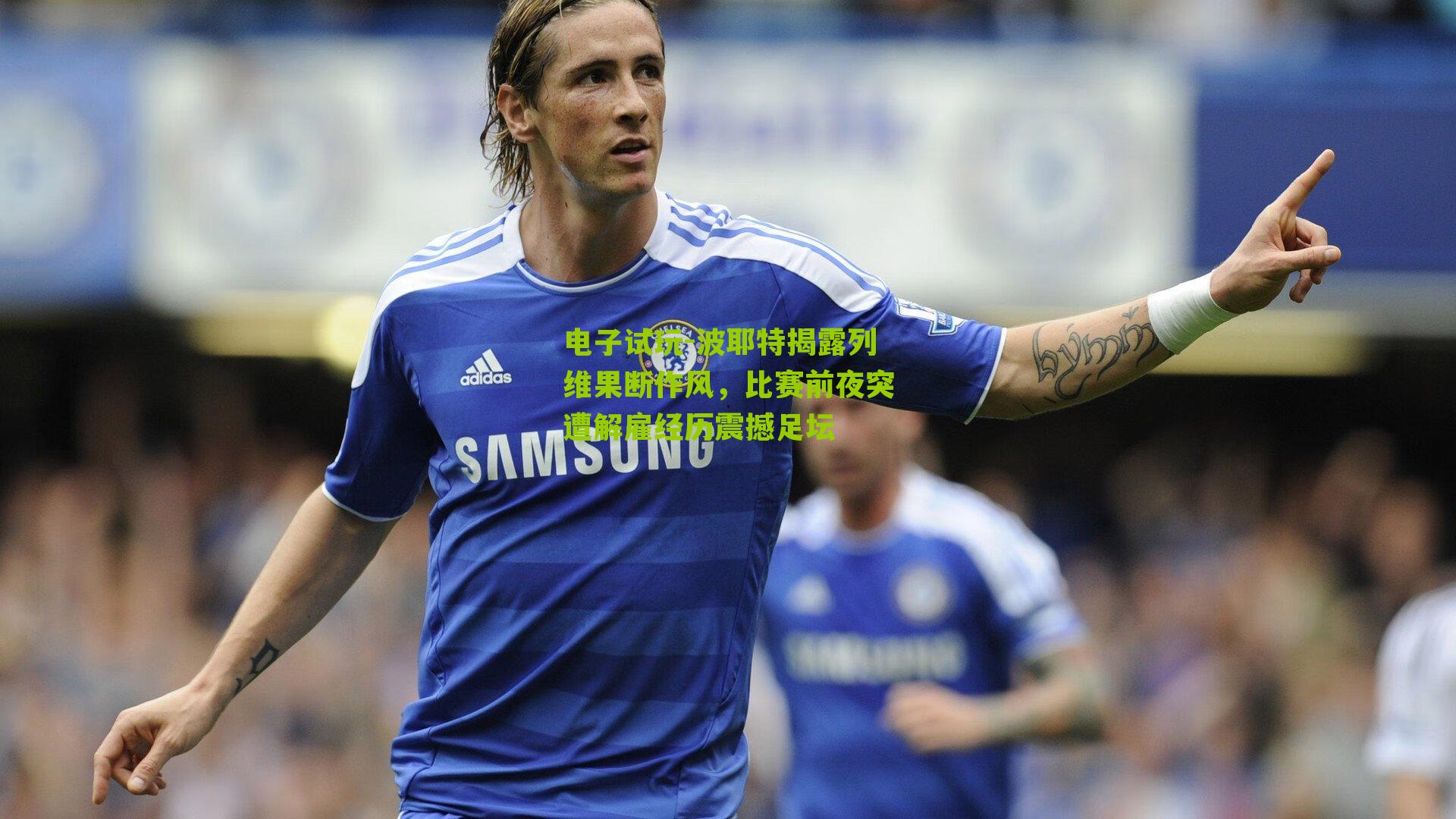 波耶特揭露列维果断作风，比赛前夜突遭解雇经历震撼足坛