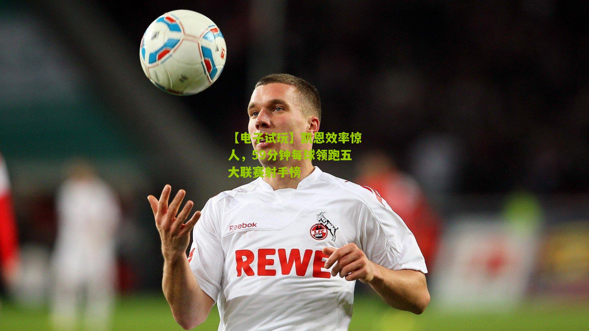 【电子试玩】凯恩效率惊人，59分钟每球领跑五大联赛射手榜