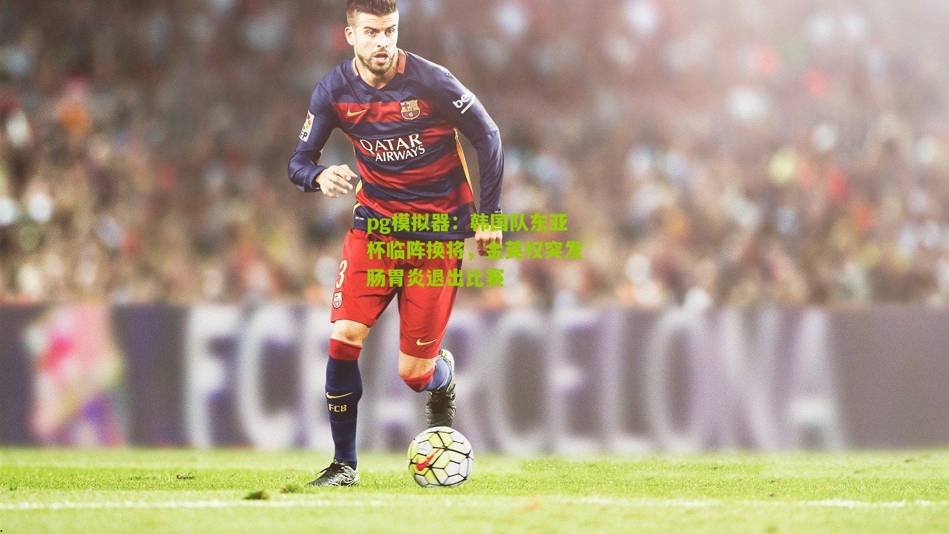 pg模拟器：韩国队东亚杯临阵换将，金英权突发肠胃炎退出比赛