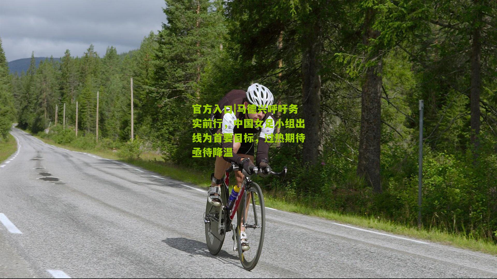 马德兴呼吁务实前行，中国女足小组出线为首要目标，过热期待亟待降温