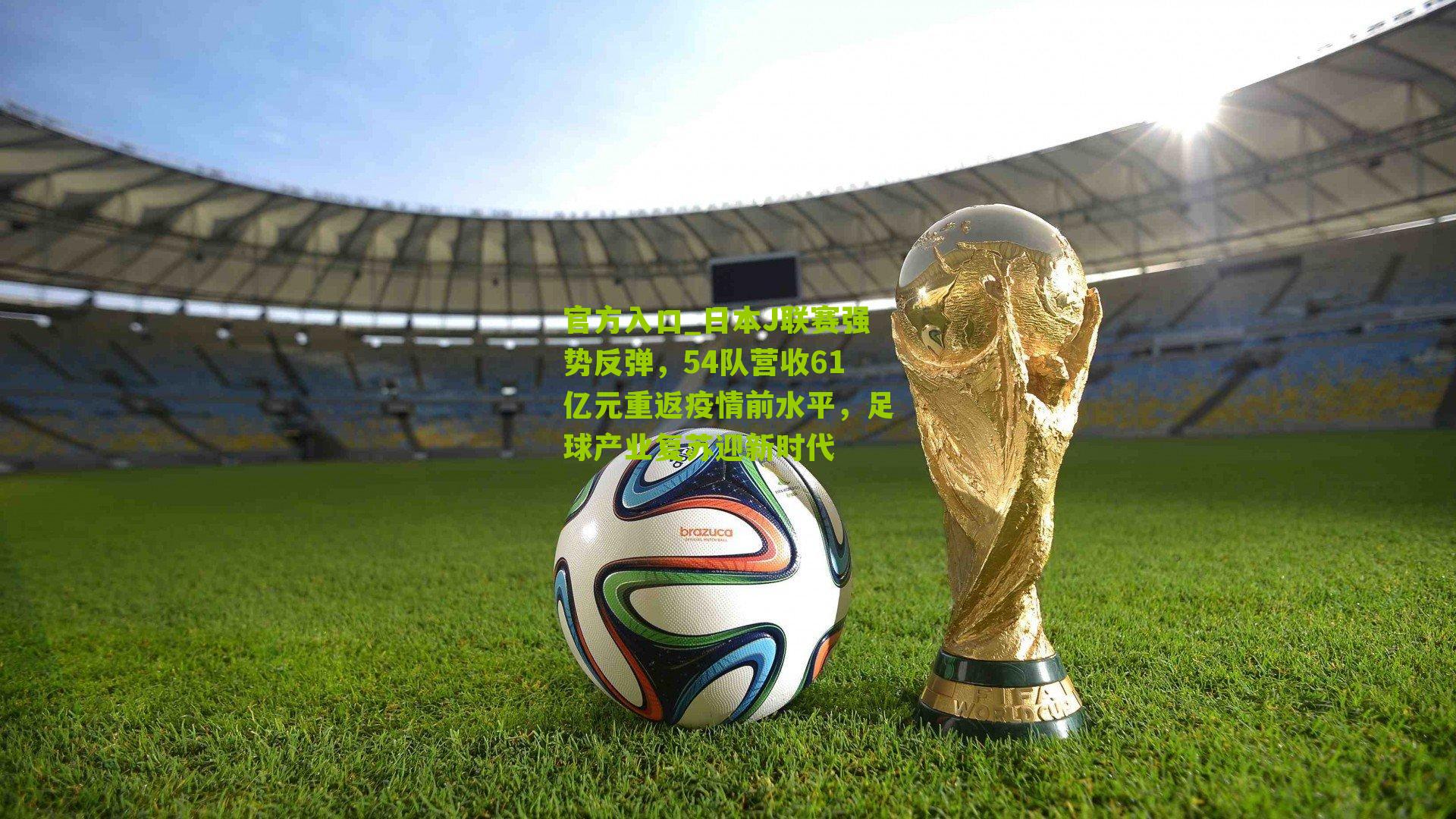 日本J联赛强势反弹，54队营收61亿元重返疫情前水平，足球产业复苏迎新时代