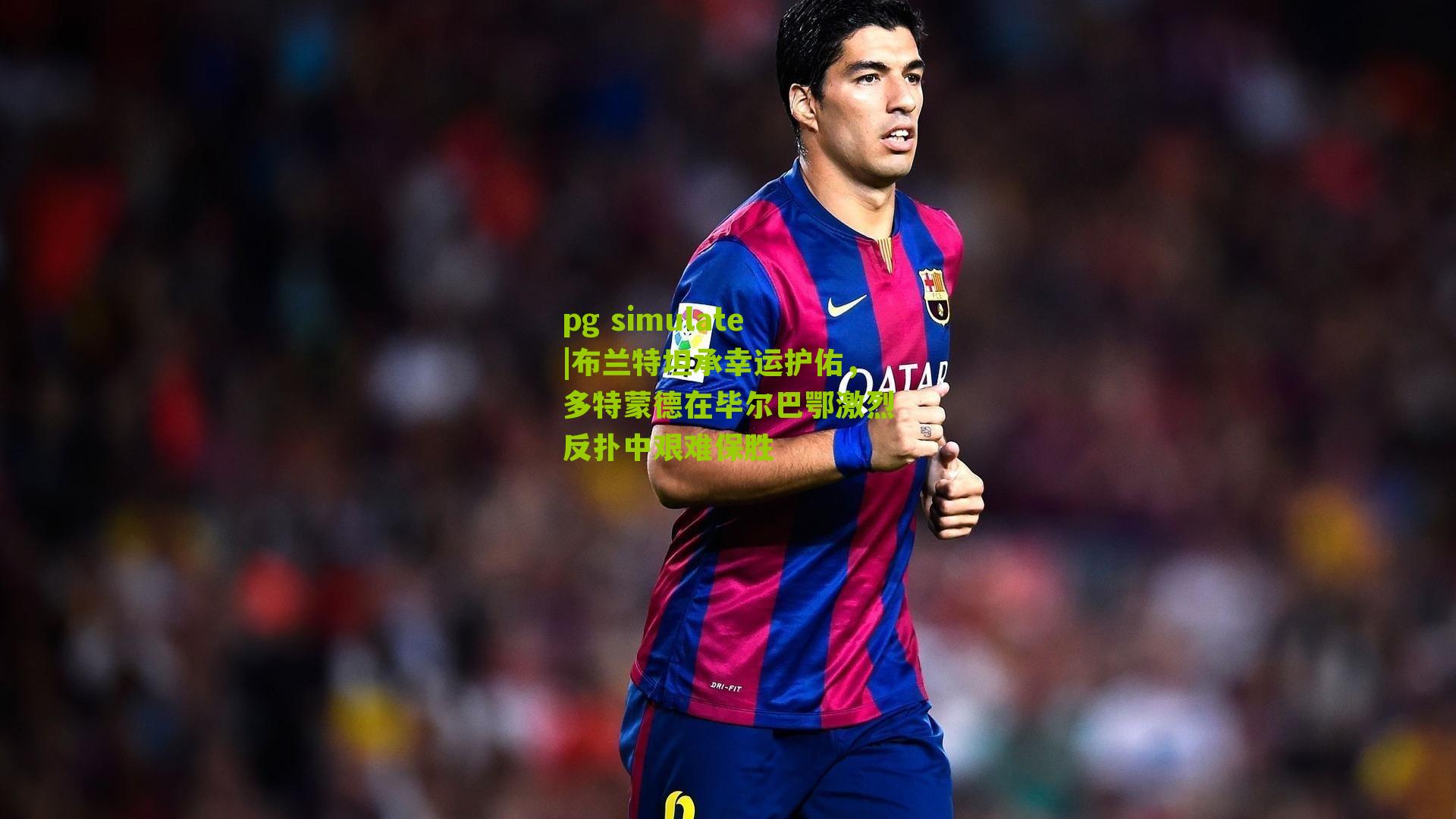 布兰特坦承幸运护佑，多特蒙德在毕尔巴鄂激烈反扑中艰难保胜