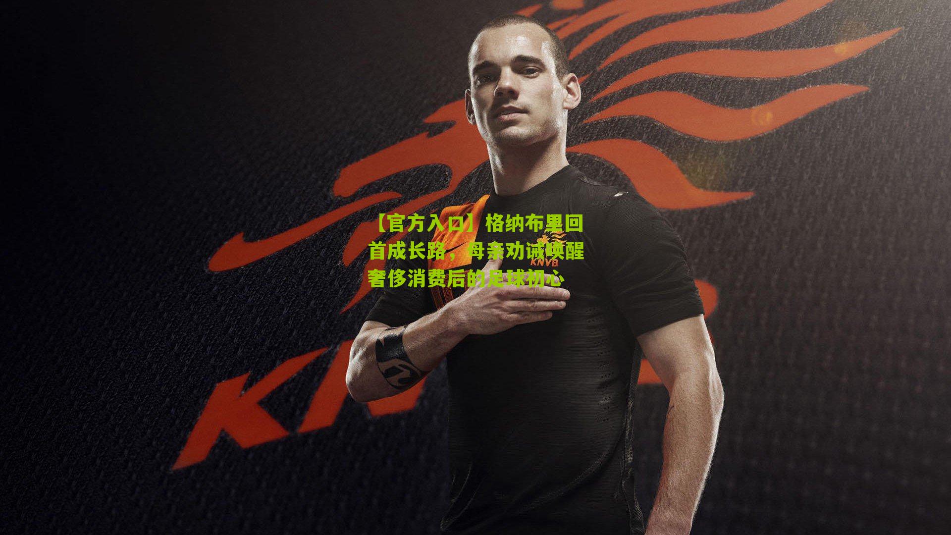 【官方入口】格纳布里回首成长路，母亲劝诫唤醒奢侈消费后的足球初心