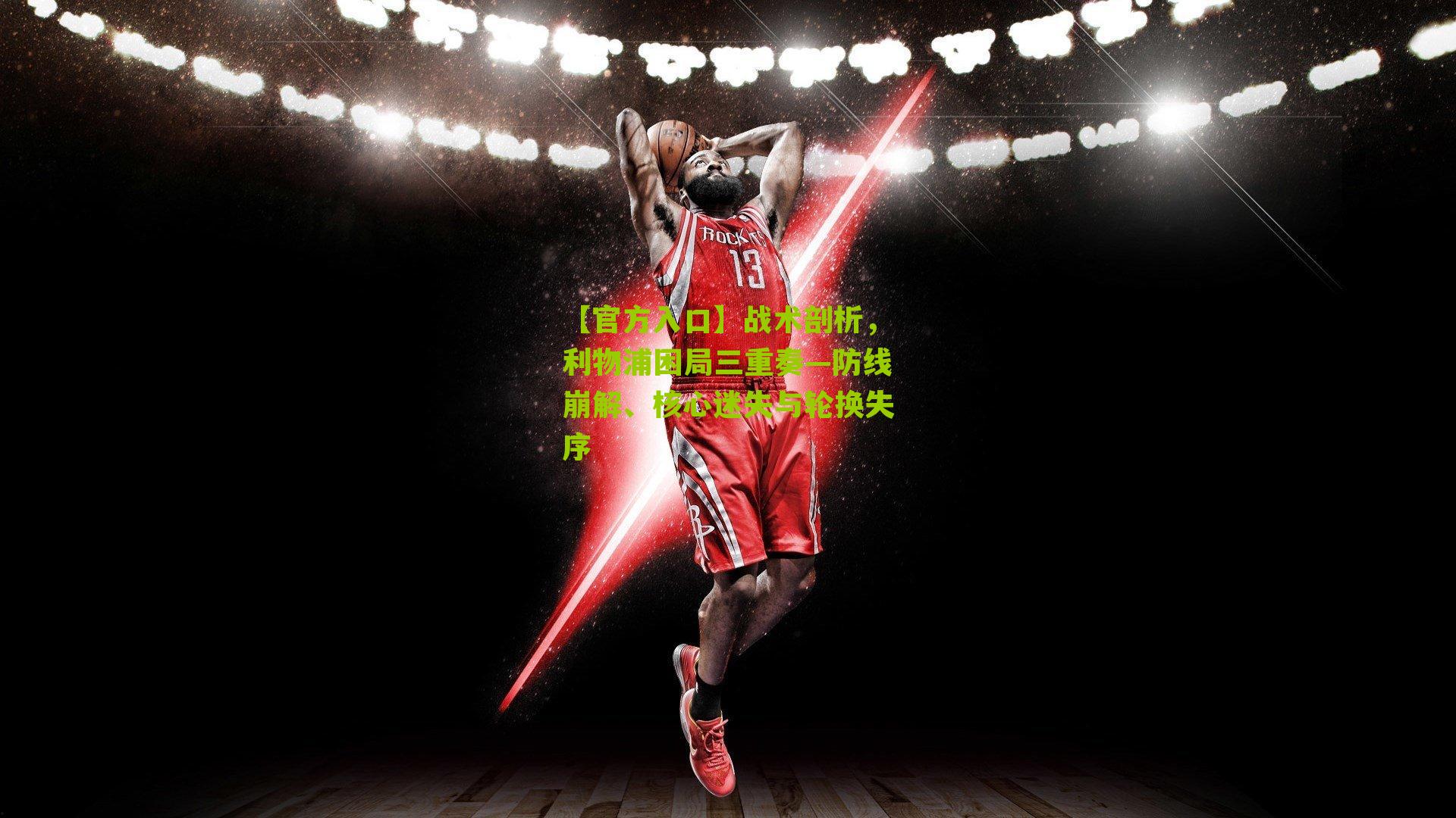 【官方入口】战术剖析，利物浦困局三重奏—防线崩解、核心迷失与轮换失序